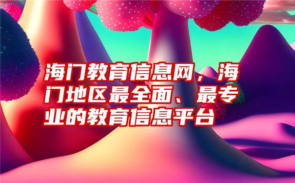 海门教育信息网，海门地区最全面、最专业的教育信息平台