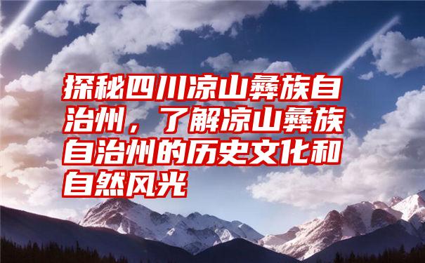 探秘四川凉山彝族自治州，了解凉山彝族自治州的历史文化和自然风光