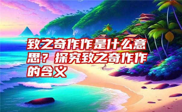 致之奇作作是什么意思？探究致之奇作作的含义