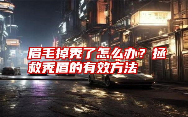 眉毛掉秃了怎么办？拯救秃眉的有效方法