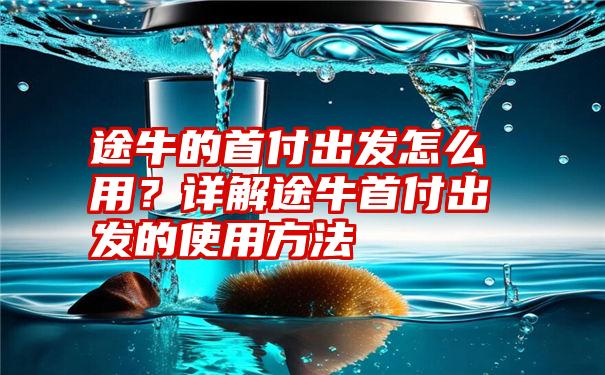 途牛的首付出发怎么用？详解途牛首付出发的使用方法