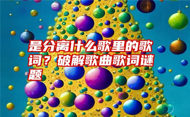 是分离什么歌里的歌词？破解歌曲歌词谜题