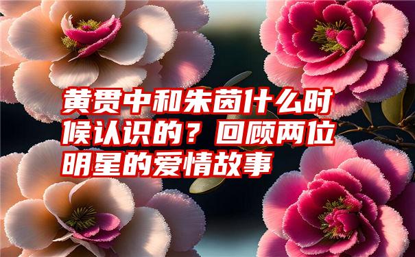 黄贯中和朱茵什么时候认识的？回顾两位明星的爱情故事