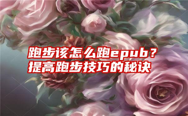 跑步该怎么跑epub？提高跑步技巧的秘诀