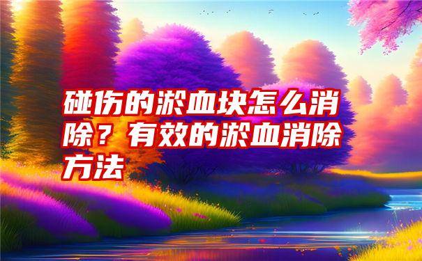 碰伤的淤血块怎么消除？有效的淤血消除方法