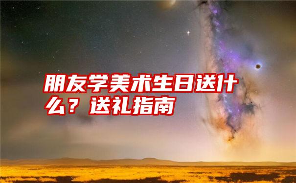 朋友学美术生日送什么？送礼指南