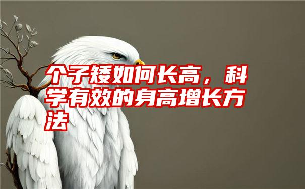 个子矮如何长高，科学有效的身高增长方法