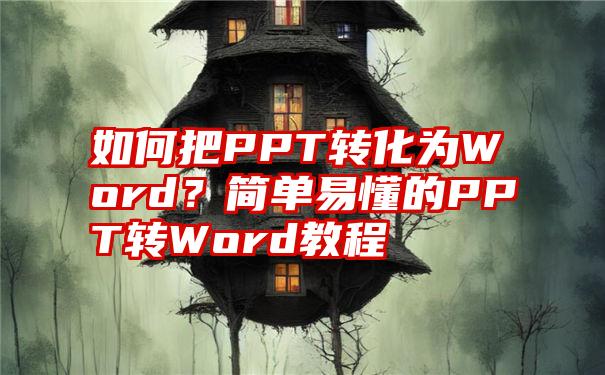 如何把PPT转化为Word？简单易懂的PPT转Word教程