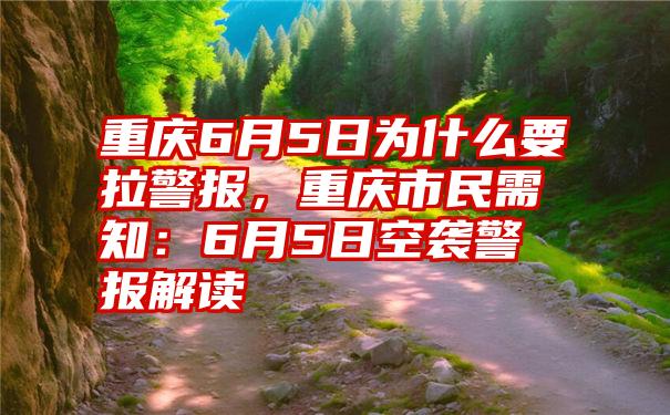 重庆6月5日为什么要拉警报，重庆市民需知：6月5日空袭警报解读