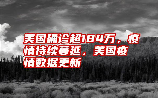 美国确诊超184万，疫情持续蔓延，美国疫情数据更新