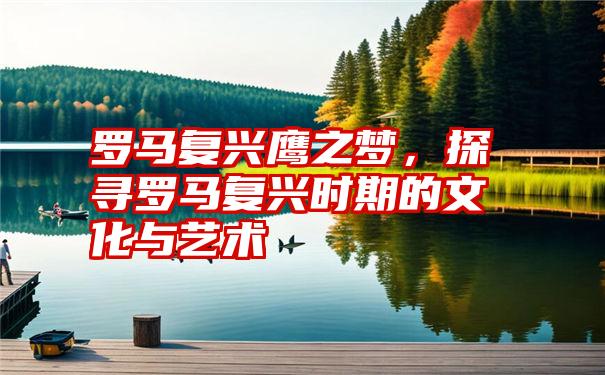 罗马复兴鹰之梦，探寻罗马复兴时期的文化与艺术