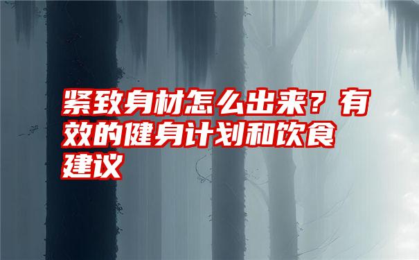 紧致身材怎么出来？有效的健身计划和饮食建议