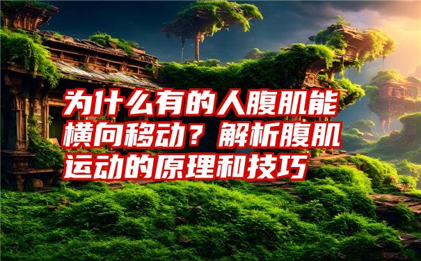 为什么有的人腹肌能横向移动？解析腹肌运动的原理和技巧