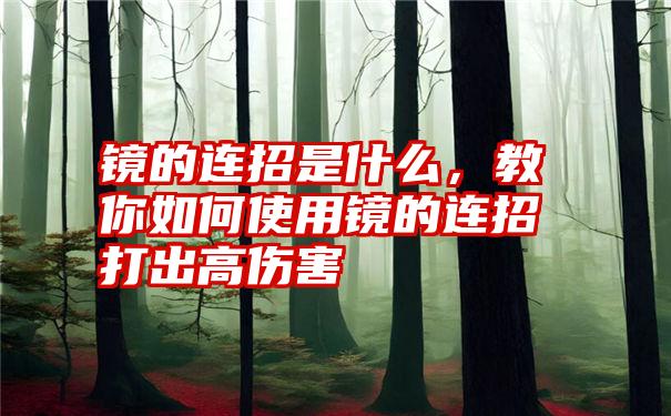 镜的连招是什么，教你如何使用镜的连招打出高伤害