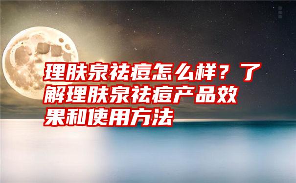 理肤泉祛痘怎么样？了解理肤泉祛痘产品效果和使用方法