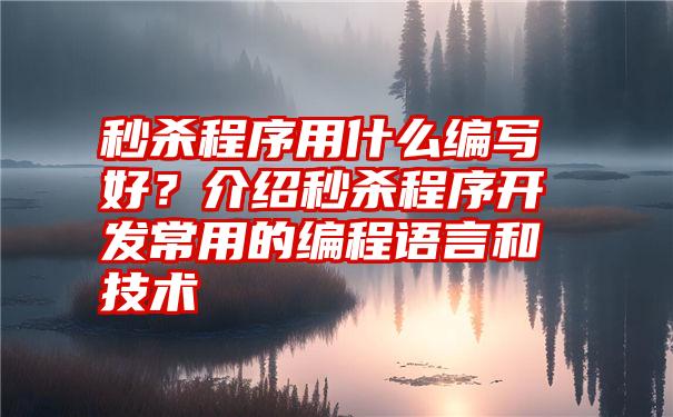 秒杀程序用什么编写好？介绍秒杀程序开发常用的编程语言和技术