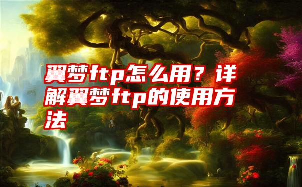 翼梦ftp怎么用？详解翼梦ftp的使用方法