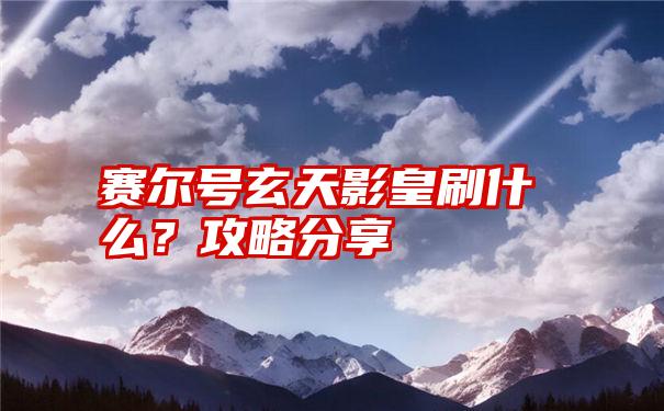 赛尔号玄天影皇刷什么？攻略分享