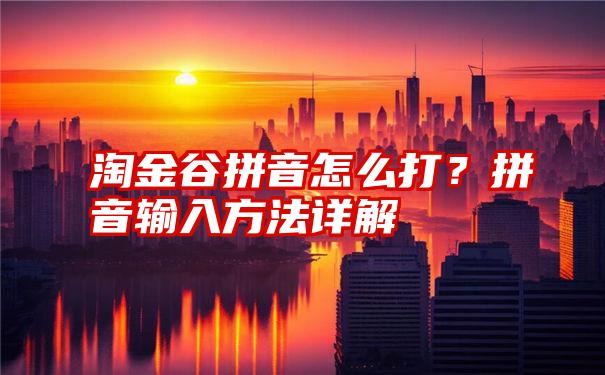 淘金谷拼音怎么打？拼音输入方法详解