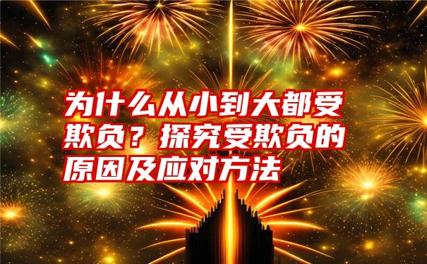 为什么从小到大都受欺负？探究受欺负的原因及应对方法