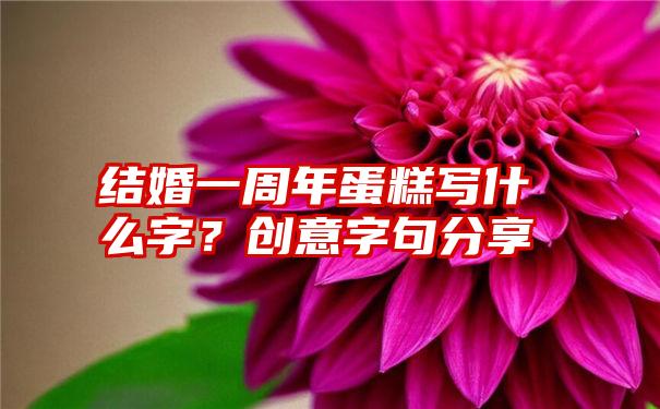 结婚一周年蛋糕写什么字？创意字句分享