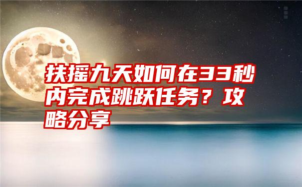 扶摇九天如何在33秒内完成跳跃任务？攻略分享