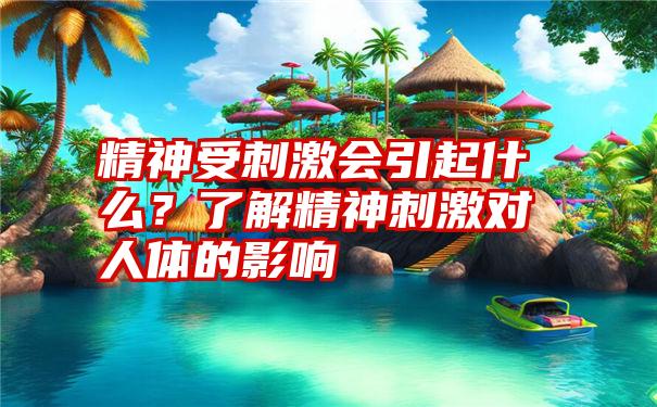 精神受刺激会引起什么？了解精神刺激对人体的影响