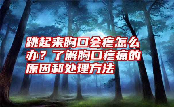 跳起来胸口会疼怎么办？了解胸口疼痛的原因和处理方法