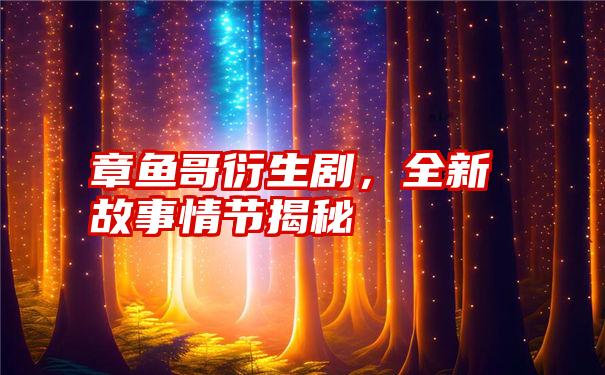 章鱼哥衍生剧，全新故事情节揭秘