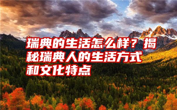 瑞典的生活怎么样？揭秘瑞典人的生活方式和文化特点