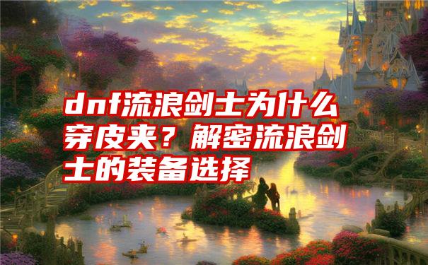 dnf流浪剑士为什么穿皮夹？解密流浪剑士的装备选择