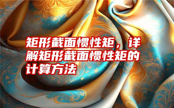 矩形截面惯性矩，详解矩形截面惯性矩的计算方法