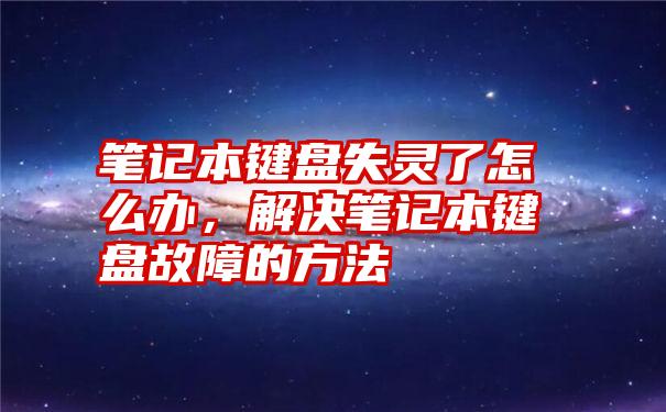 笔记本键盘失灵了怎么办，解决笔记本键盘故障的方法