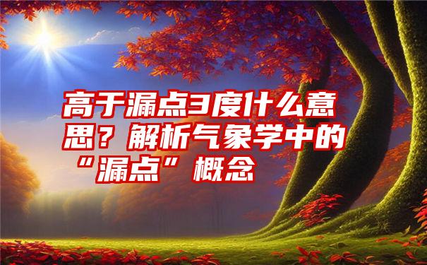 高于漏点3度什么意思？解析气象学中的“漏点”概念