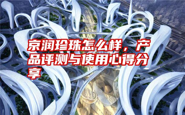 京润珍珠怎么样，产品评测与使用心得分享