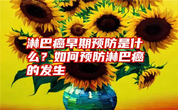 淋巴癌早期预防是什么？如何预防淋巴癌的发生