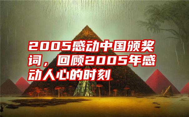 2005感动中国颁奖词，回顾2005年感动人心的时刻