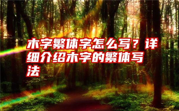 木字繁体字怎么写？详细介绍木字的繁体写法