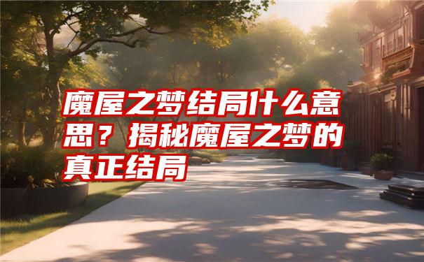 魔屋之梦结局什么意思？揭秘魔屋之梦的真正结局