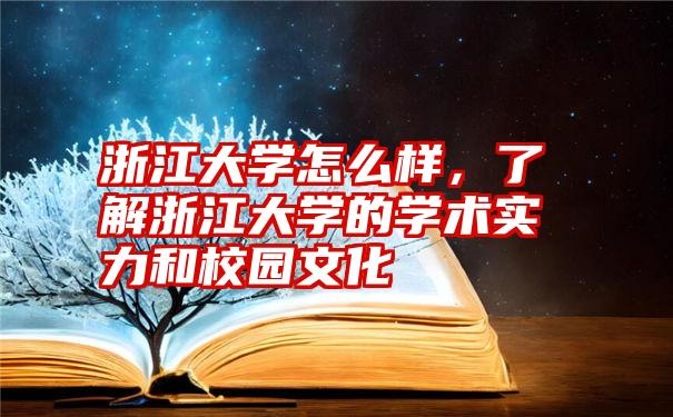 浙江大学怎么样，了解浙江大学的学术实力和校园文化