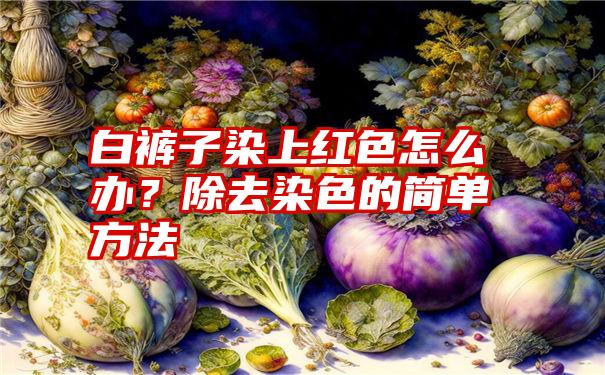 白裤子染上红色怎么办？除去染色的简单方法