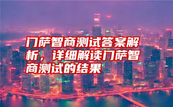 门萨智商测试答案解析，详细解读门萨智商测试的结果