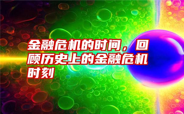 金融危机的时间，回顾历史上的金融危机时刻