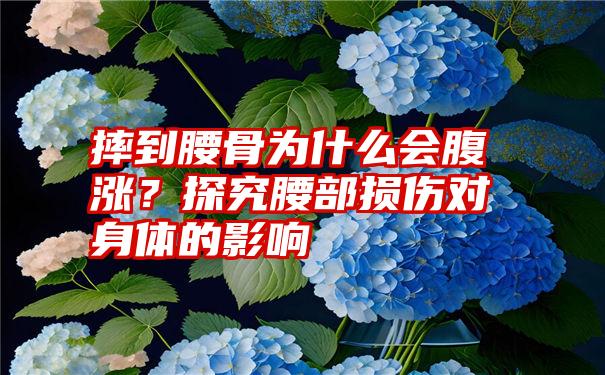 摔到腰骨为什么会腹涨？探究腰部损伤对身体的影响