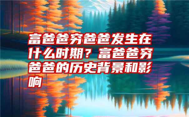 富爸爸穷爸爸发生在什么时期？富爸爸穷爸爸的历史背景和影响