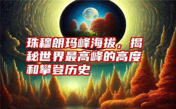 珠穆朗玛峰海拔，揭秘世界最高峰的高度和攀登历史