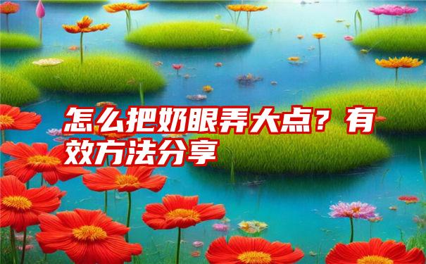 怎么把奶眼弄大点？有效方法分享