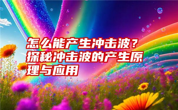 怎么能产生冲击波？探秘冲击波的产生原理与应用