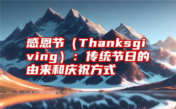 感恩节（Thanksgiving）：传统节日的由来和庆祝方式