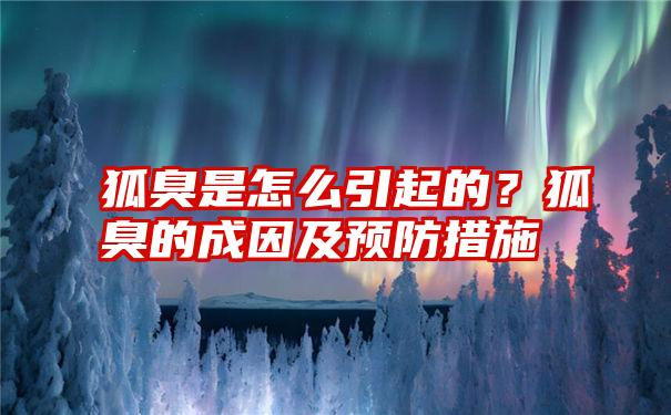 狐臭是怎么引起的？狐臭的成因及预防措施